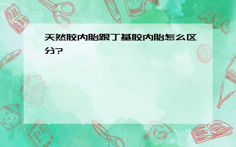 天然胶内胎跟丁基胶内胎怎么区分?