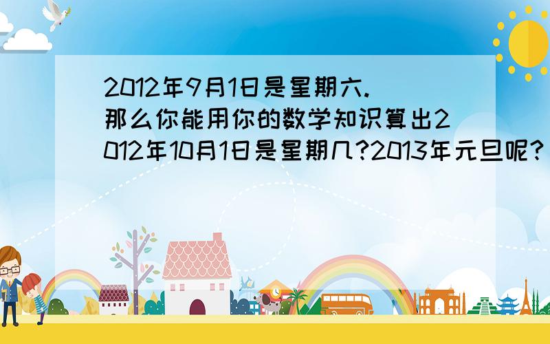 2012年9月1日是星期六.那么你能用你的数学知识算出2012年10月1日是星期几?2013年元旦呢?（要算式）