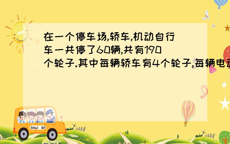 在一个停车场,轿车,机动自行车一共停了60辆,共有190个轮子.其中每辆轿车有4个轮子,每辆电动自行车有2个轮子.停车场上轿车和电动自行车各停了多少辆?（用方程解）