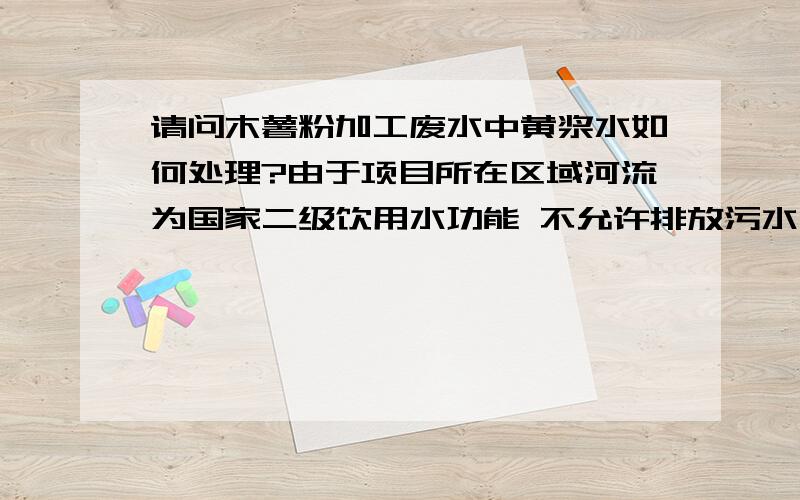 请问木薯粉加工废水中黄浆水如何处理?由于项目所在区域河流为国家二级饮用水功能 不允许排放污水