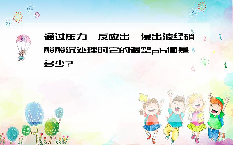 通过压力釜反应出钼浸出液经硝酸酸沉处理时它的调整ph值是多少?