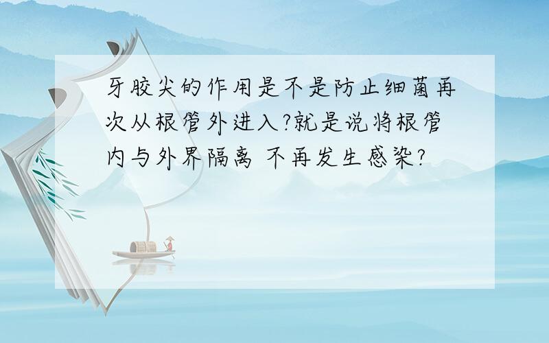 牙胶尖的作用是不是防止细菌再次从根管外进入?就是说将根管内与外界隔离 不再发生感染?