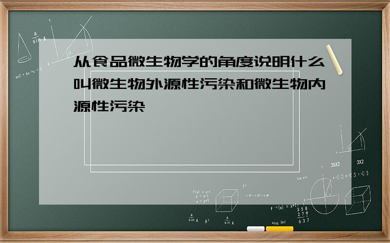 从食品微生物学的角度说明什么叫微生物外源性污染和微生物内源性污染