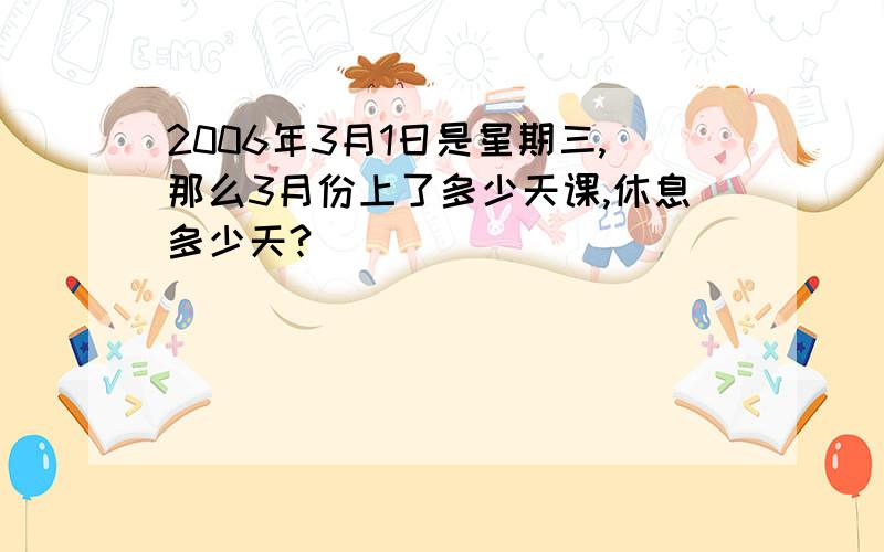 2006年3月1日是星期三,那么3月份上了多少天课,休息多少天?