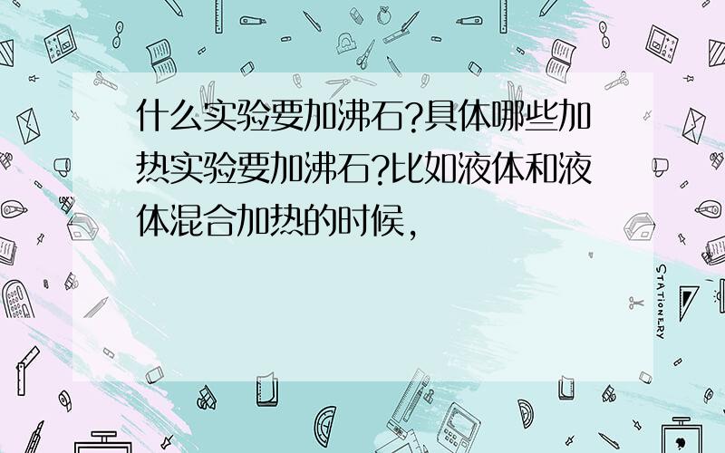 什么实验要加沸石?具体哪些加热实验要加沸石?比如液体和液体混合加热的时候,