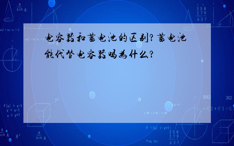 电容器和蓄电池的区别?蓄电池能代替电容器吗为什么?