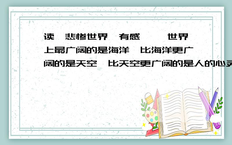 读《悲惨世界》有感 ——世界上最广阔的是海洋,比海洋更广阔的是天空,比天空更广阔的是人的心灵 《悲惨