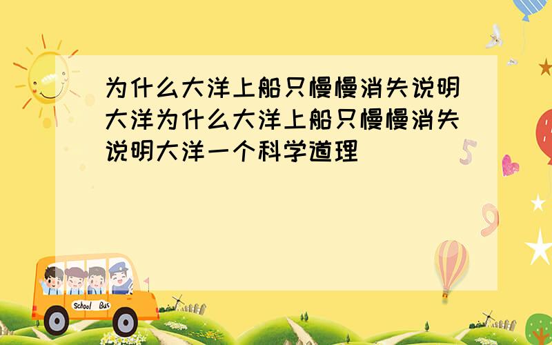 为什么大洋上船只慢慢消失说明大洋为什么大洋上船只慢慢消失说明大洋一个科学道理