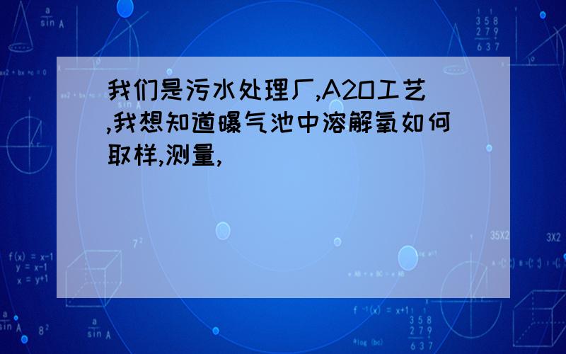 我们是污水处理厂,A2O工艺,我想知道曝气池中溶解氧如何取样,测量,