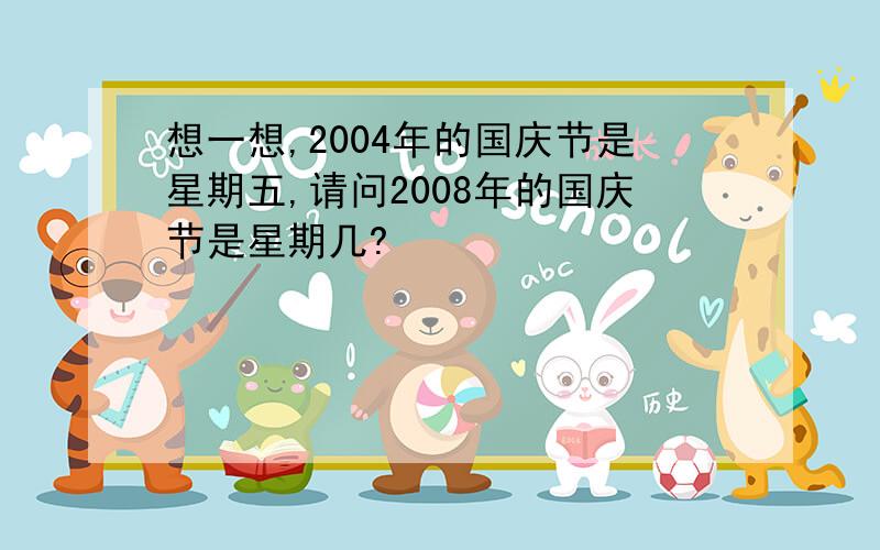 想一想,2004年的国庆节是星期五,请问2008年的国庆节是星期几?