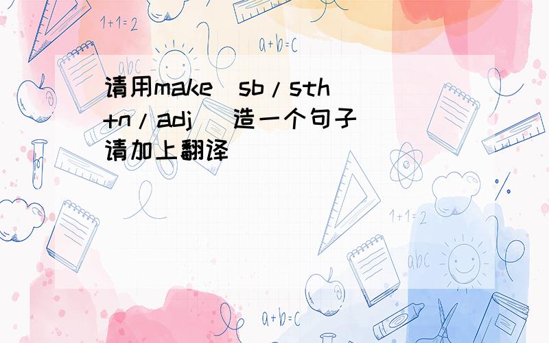 请用make  sb/sth+n/adj   造一个句子请加上翻译