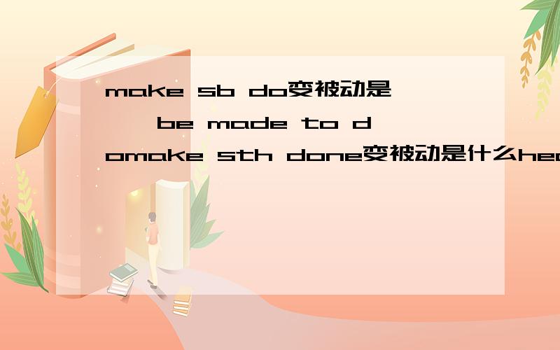 make sb do变被动是——be made to domake sth done变被动是什么hear sb do变被动是什么hear sb doing变被动是什么?为什么变法不一样呢?我问的是变成被动是什么