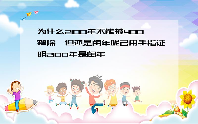 为什么2100年不能被400整除,但还是闰年呢已用手指证明2100年是闰年