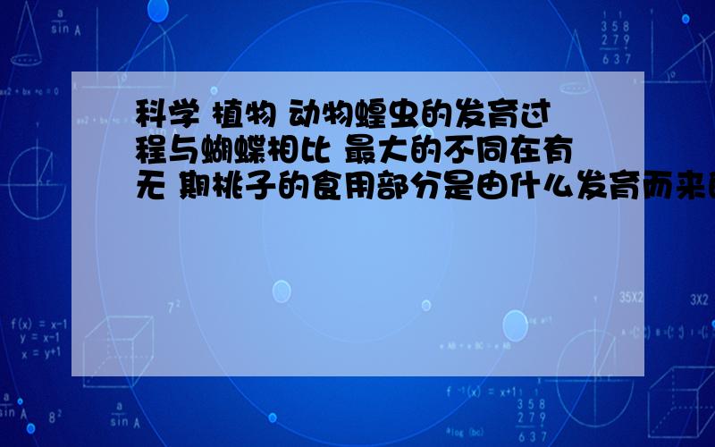 科学 植物 动物蝗虫的发育过程与蝴蝶相比 最大的不同在有无 期桃子的食用部分是由什么发育而来的