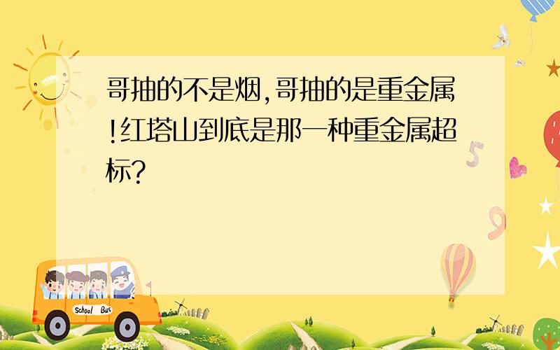 哥抽的不是烟,哥抽的是重金属!红塔山到底是那一种重金属超标?