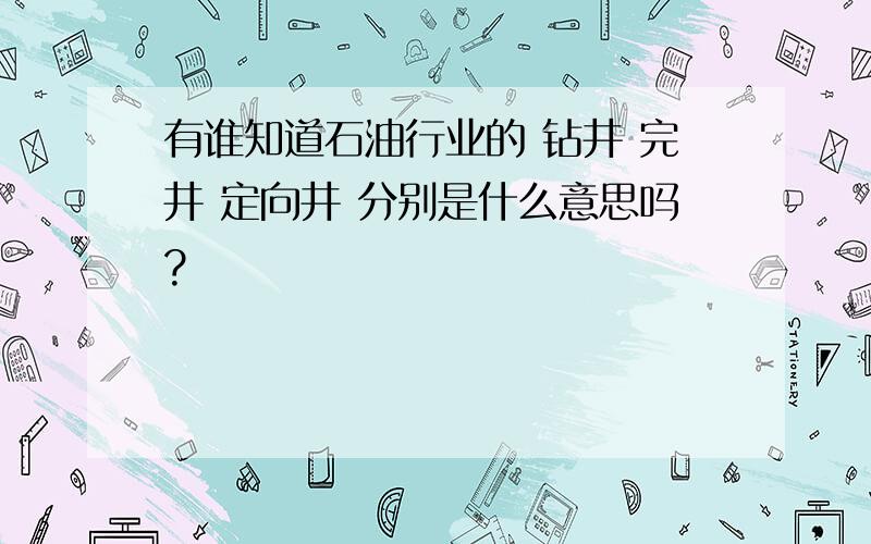 有谁知道石油行业的 钻井 完井 定向井 分别是什么意思吗?