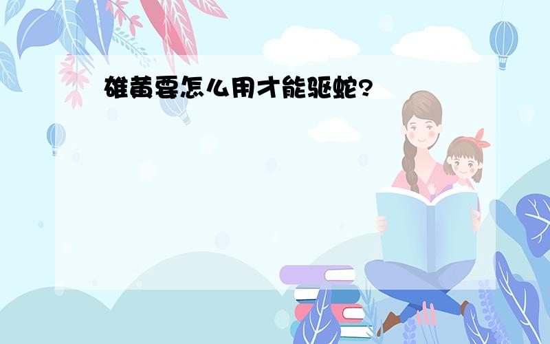 雄黄要怎么用才能驱蛇?