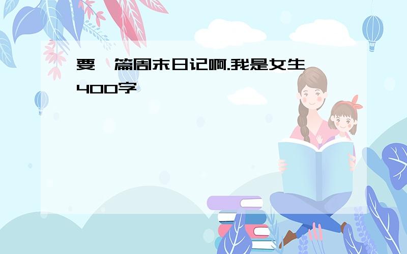 要一篇周末日记啊.我是女生,400字