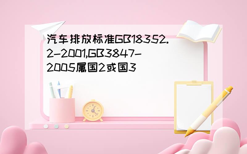 汽车排放标准GB18352.2-2001,GB3847-2005属国2或国3