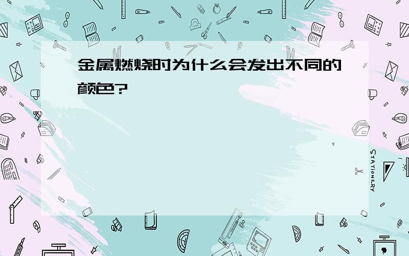 金属燃烧时为什么会发出不同的颜色?