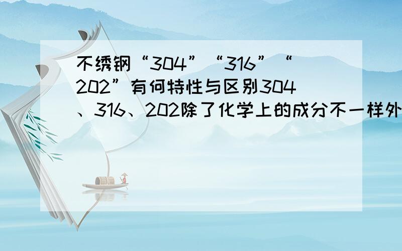 不绣钢“304”“316”“202”有何特性与区别304、316、202除了化学上的成分不一样外,化学性能、物理性能还有什么区别?例如,要铸造一款五金产品,选用哪种材质的依据是什么.