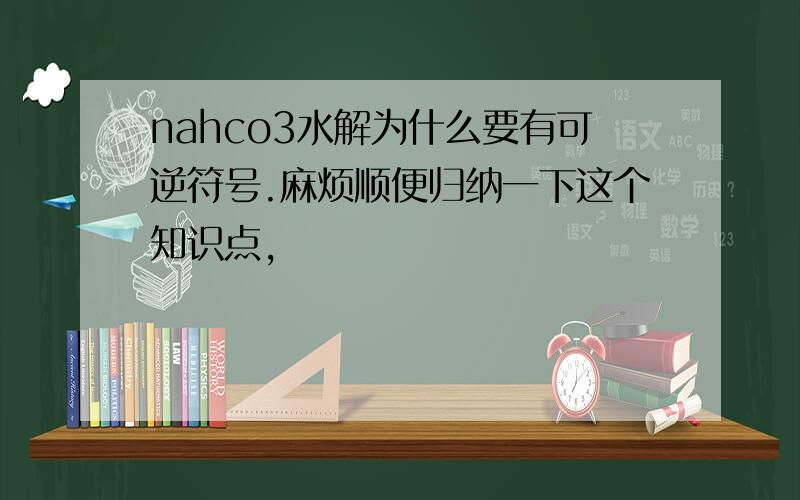 nahco3水解为什么要有可逆符号.麻烦顺便归纳一下这个知识点,