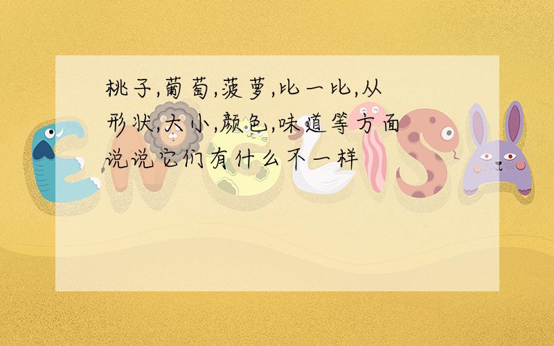 桃子,葡萄,菠萝,比一比,从形状,大小,颜色,味道等方面说说它们有什么不一样