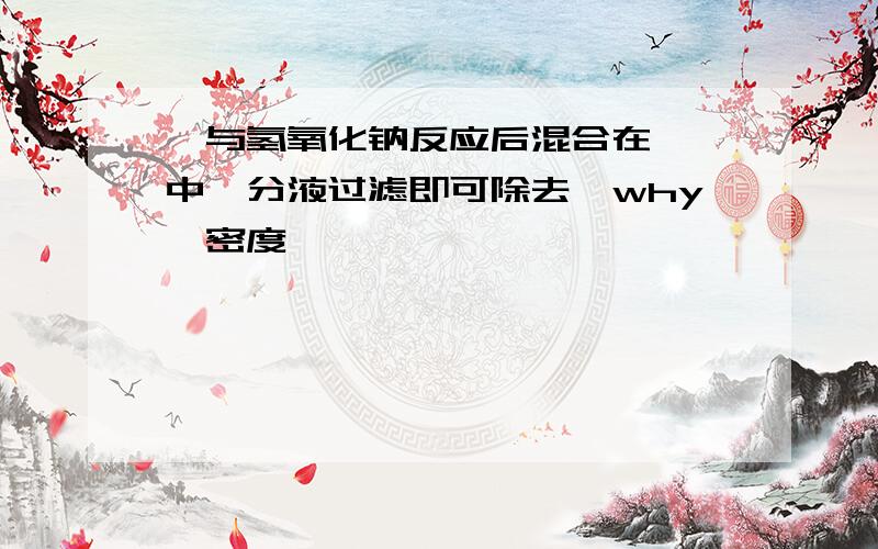 溴与氢氧化钠反应后混合在溴苯中,分液过滤即可除去,why,密度