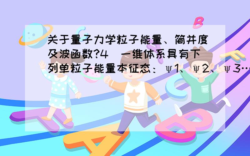 关于量子力学粒子能量、简并度及波函数?4．一维体系具有下列单粒子能量本征态：ψ1、ψ2、ψ3…… ；对应能级为E1