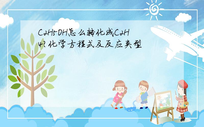 C2H5OH怎么转化成C2H4?化学方程式及反应类型