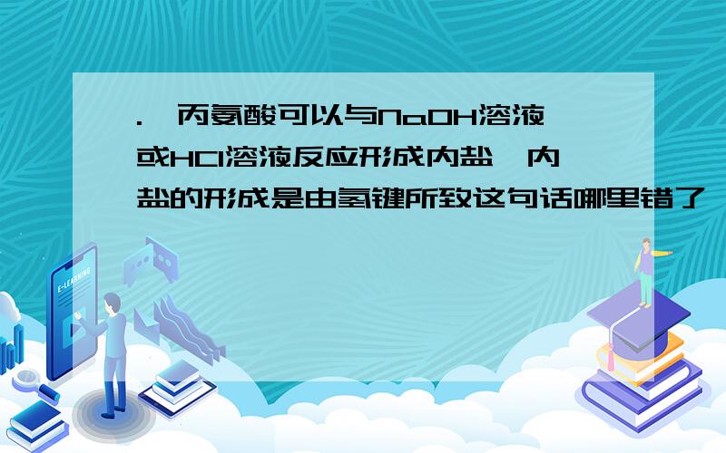 .苯丙氨酸可以与NaOH溶液或HCl溶液反应形成内盐,内盐的形成是由氢键所致这句话哪里错了