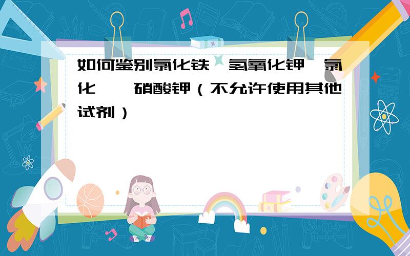 如何鉴别氯化铁,氢氧化钾,氯化镁,硝酸钾（不允许使用其他试剂）