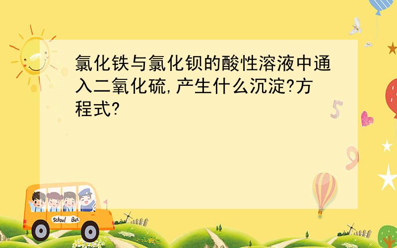 氯化铁与氯化钡的酸性溶液中通入二氧化硫,产生什么沉淀?方程式?