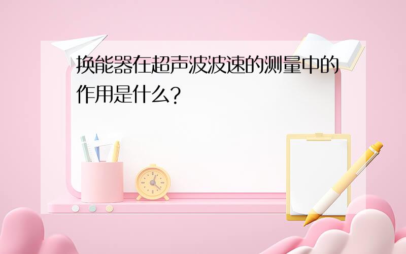 换能器在超声波波速的测量中的作用是什么?