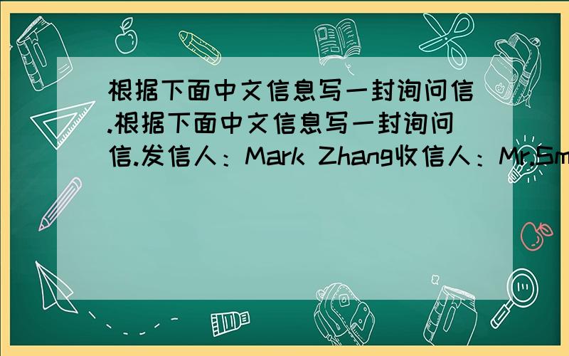 根据下面中文信息写一封询问信.根据下面中文信息写一封询问信.发信人：Mark Zhang收信人：Mr.Smith发信日期：2010年5月1日内容：1.Mark在最近的广交会上认识了Smith先生；2.Mark对Smith先生所在公