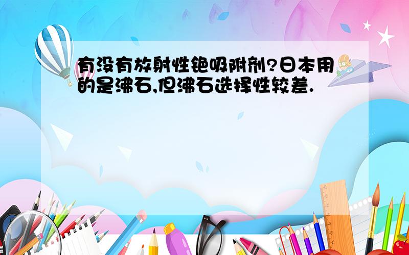 有没有放射性铯吸附剂?日本用的是沸石,但沸石选择性较差.