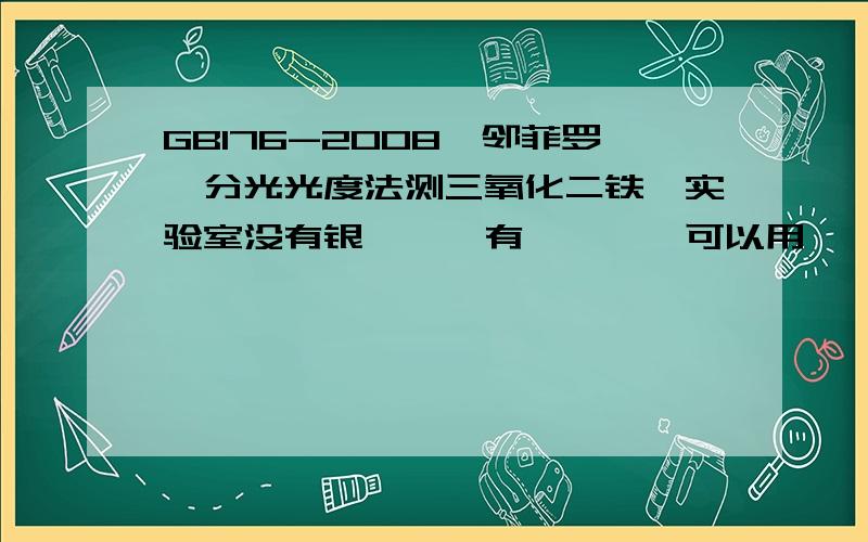 GB176-2008,邻菲罗啉分光光度法测三氧化二铁,实验室没有银坩埚,有铂坩埚,可以用铂坩埚代替银坩埚吗?