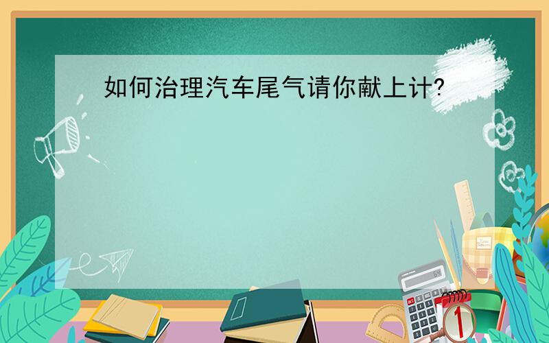 如何治理汽车尾气请你献上计?