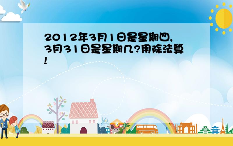 2012年3月1日是星期四,3月31日是星期几?用除法算!