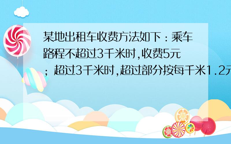 某地出租车收费方法如下：乘车路程不超过3千米时,收费5元；超过3千米时,超过部分按每千米1.2元收费.某乘客一次乘车付费12.8元,他乘车的路程是多少千米?