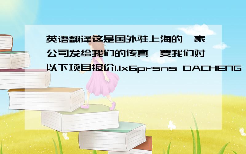 英语翻译这是国外驻上海的一家公司发给我们的传真,要我们对以下项目报价1.1x6prsns DACHENG & RUBBER2.BAs 4srts+10cylinders+HYDROTEST3.FEs 49pcs4.Foam Test Analysis5.Fixed Foam lnstallation inspection