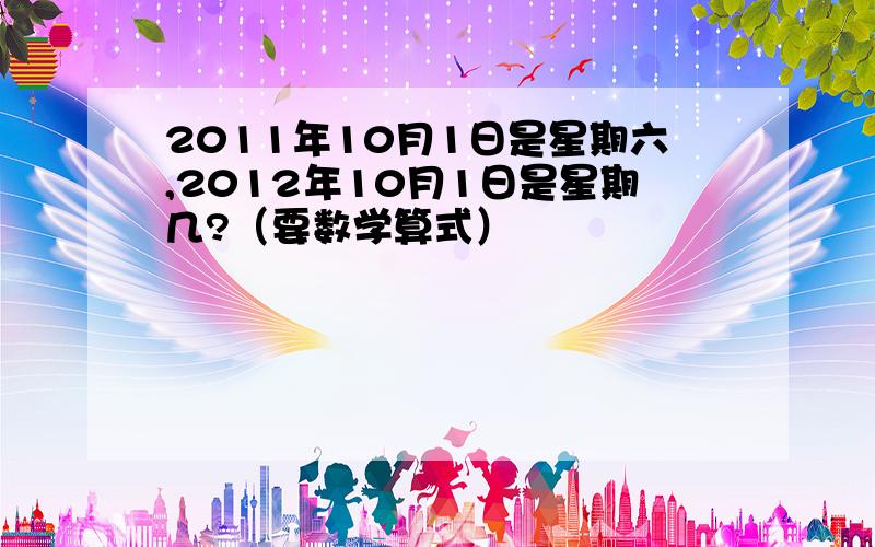 2011年10月1日是星期六,2012年10月1日是星期几?（要数学算式）