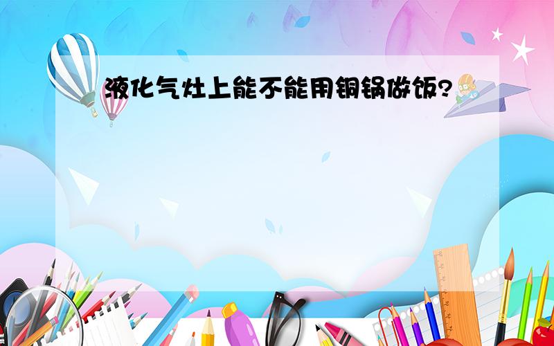 液化气灶上能不能用铜锅做饭?