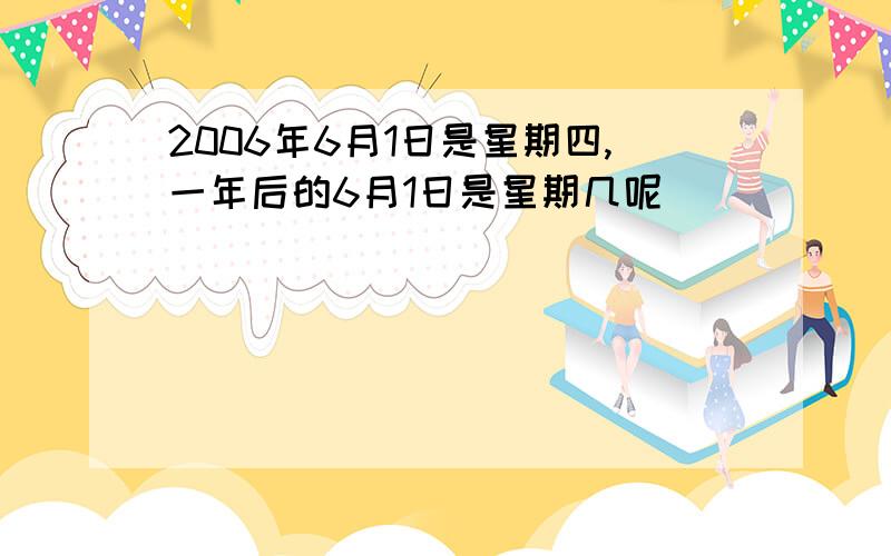 2006年6月1日是星期四,一年后的6月1日是星期几呢