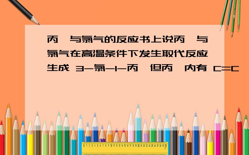 丙烯与氯气的反应书上说丙烯与氯气在高温条件下发生取代反应生成 3-氯-1-丙烯但丙烯内有 C=C,可否与氯气发生加成反应?条件原理是什么?