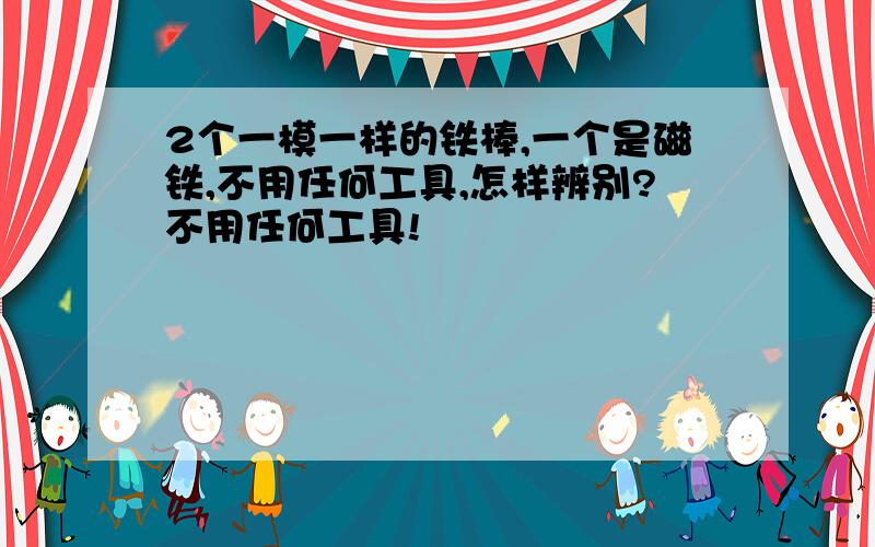 2个一模一样的铁棒,一个是磁铁,不用任何工具,怎样辨别?不用任何工具!