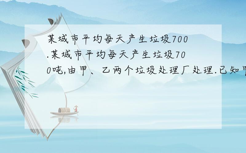 某城市平均每天产生垃圾700.某城市平均每天产生垃圾700吨,由甲、乙两个垃圾处理厂处理.已知甲厂每时可处理垃圾55吨,每时需费用10元；乙厂每时可处理垃圾45吨,每时需费用11元.如果该城市