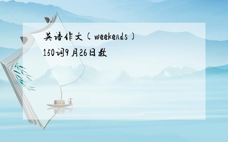 英语作文(weekends)150词9月26日教