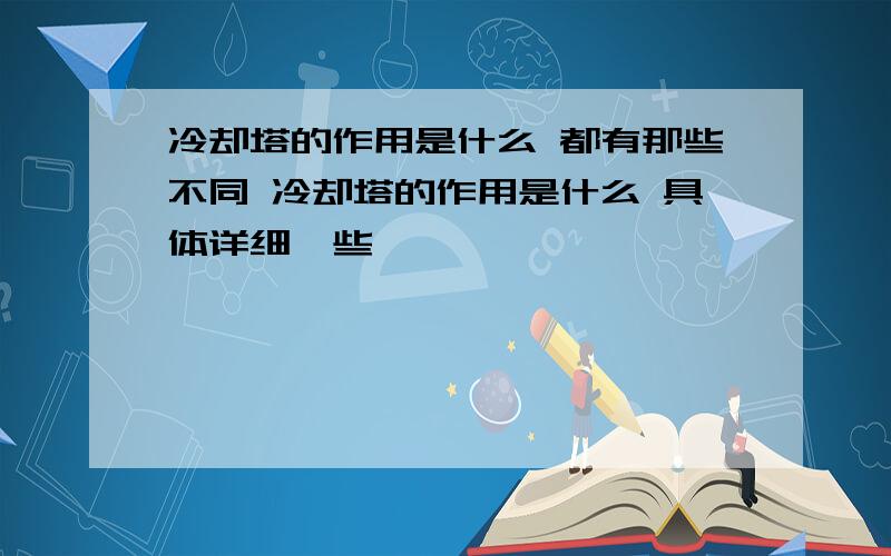 冷却塔的作用是什么 都有那些不同 冷却塔的作用是什么 具体详细一些