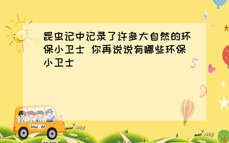 昆虫记中记录了许多大自然的环保小卫士 你再说说有哪些环保小卫士